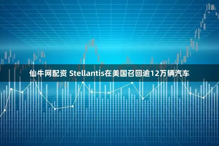 仙牛网配资 Stellantis在美国召回逾12万辆汽车