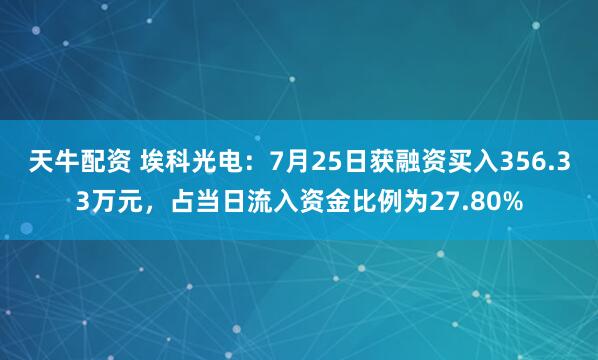 天牛配资 埃科光电：7月25日获融资买入356.33万元，占当日流入资金比例为27.80%
