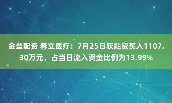 金垒配资 春立医疗：7月25日获融资买入1107.30万元，占当日流入资金比例为13.99%
