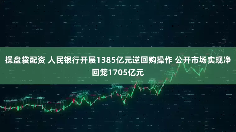操盘袋配资 人民银行开展1385亿元逆回购操作 公开市场实现净回笼1705亿元