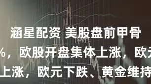 涵星配资 美股盘前甲骨文涨超29%，欧股开盘集体上涨，欧元下跌、黄金维持涨势