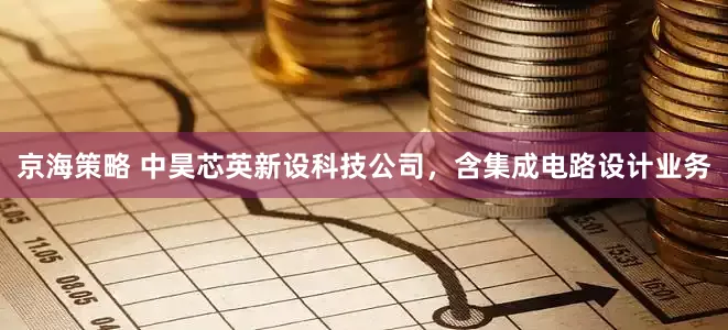 京海策略 中昊芯英新设科技公司，含集成电路设计业务