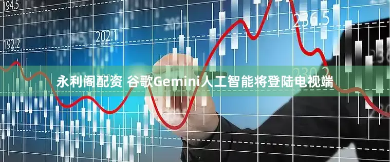 永利阁配资 谷歌Gemini人工智能将登陆电视端
