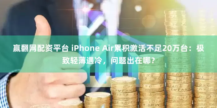 赢翻网配资平台 iPhone Air累积激活不足20万台：极致轻薄遇冷，问题出在哪？